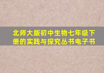 北师大版初中生物七年级下册的实践与探究丛书电子书