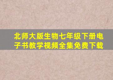 北师大版生物七年级下册电子书教学视频全集免费下载