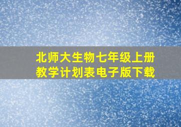 北师大生物七年级上册教学计划表电子版下载