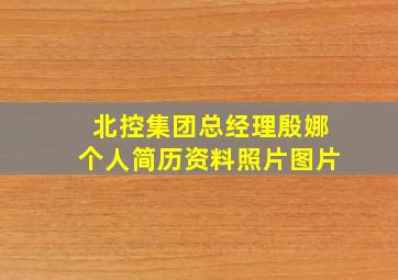 北控集团总经理殷娜个人简历资料照片图片