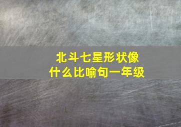 北斗七星形状像什么比喻句一年级