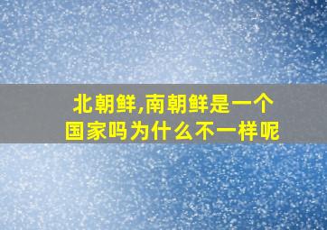 北朝鲜,南朝鲜是一个国家吗为什么不一样呢