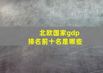 北欧国家gdp排名前十名是哪些