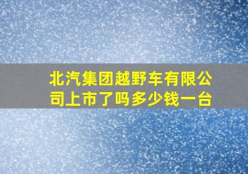 北汽集团越野车有限公司上市了吗多少钱一台