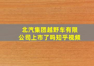 北汽集团越野车有限公司上市了吗知乎视频