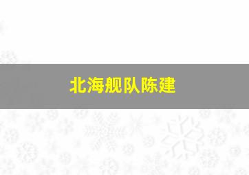 北海舰队陈建