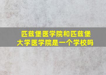 匹兹堡医学院和匹兹堡大学医学院是一个学校吗