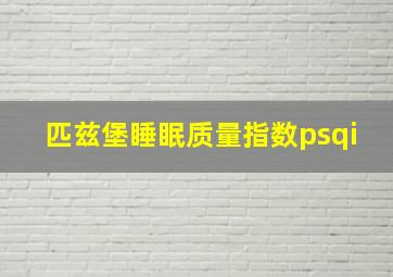 匹兹堡睡眠质量指数psqi