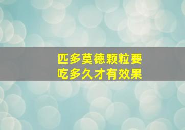 匹多莫德颗粒要吃多久才有效果