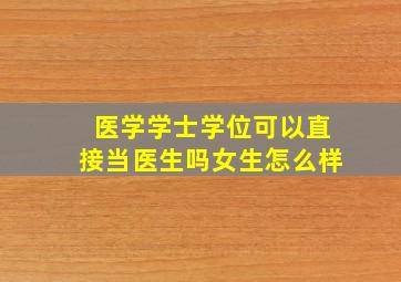 医学学士学位可以直接当医生吗女生怎么样