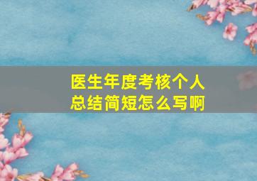 医生年度考核个人总结简短怎么写啊