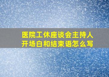 医院工休座谈会主持人开场白和结束语怎么写