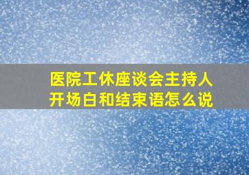 医院工休座谈会主持人开场白和结束语怎么说