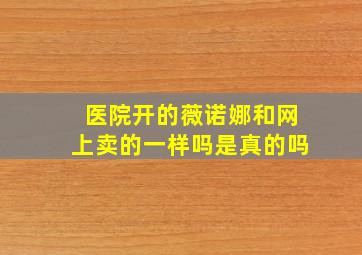 医院开的薇诺娜和网上卖的一样吗是真的吗