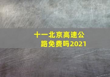 十一北京高速公路免费吗2021