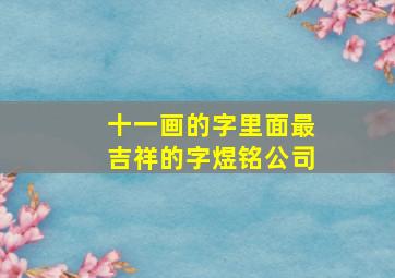 十一画的字里面最吉祥的字煜铭公司