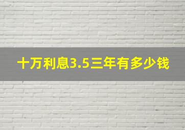 十万利息3.5三年有多少钱