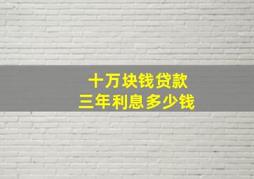 十万块钱贷款三年利息多少钱