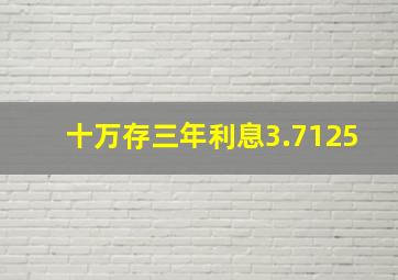 十万存三年利息3.7125