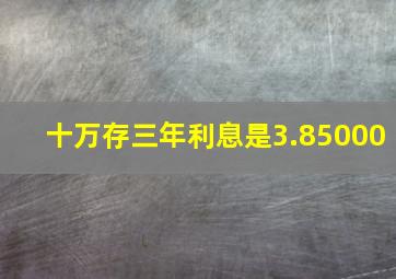 十万存三年利息是3.85000