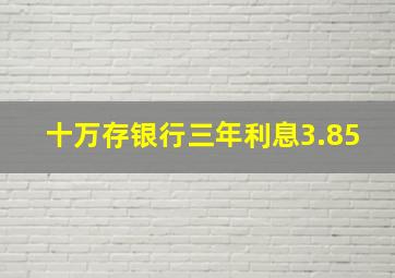 十万存银行三年利息3.85