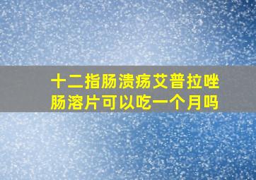 十二指肠溃疡艾普拉唑肠溶片可以吃一个月吗