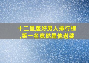 十二星座好男人排行榜,第一名竟然是他老婆