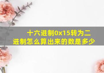 十六进制0x15转为二进制怎么算出来的数是多少