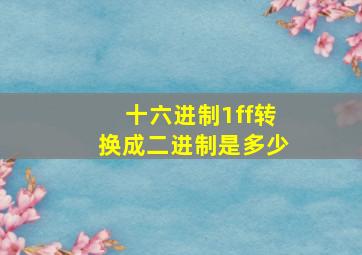 十六进制1ff转换成二进制是多少