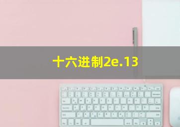 十六进制2e.13