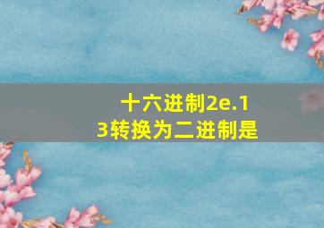 十六进制2e.13转换为二进制是