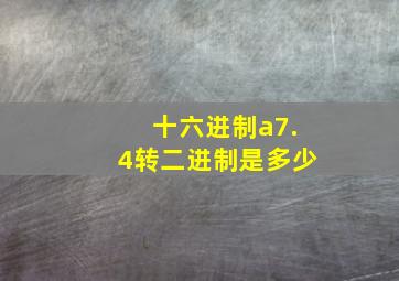 十六进制a7.4转二进制是多少