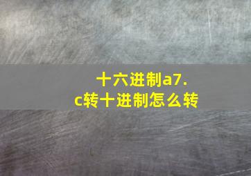 十六进制a7.c转十进制怎么转