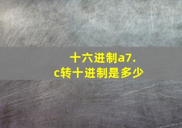 十六进制a7.c转十进制是多少