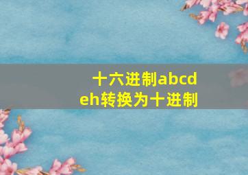 十六进制abcdeh转换为十进制