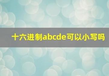 十六进制abcde可以小写吗