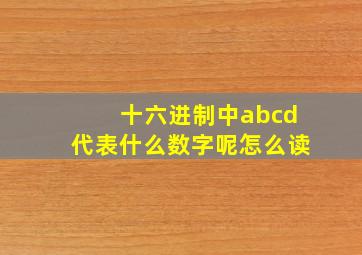 十六进制中abcd代表什么数字呢怎么读