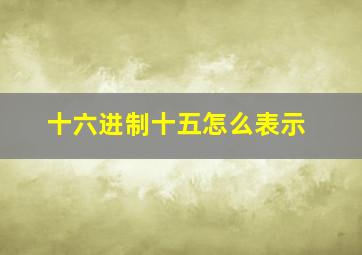 十六进制十五怎么表示