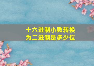 十六进制小数转换为二进制是多少位