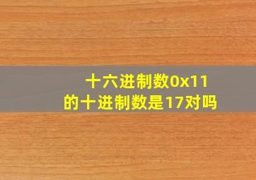 十六进制数0x11的十进制数是17对吗