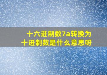 十六进制数7a转换为十进制数是什么意思呀