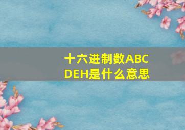 十六进制数ABCDEH是什么意思