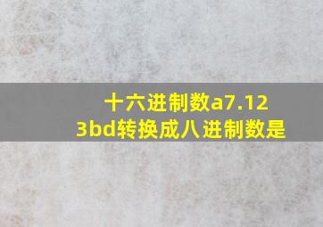 十六进制数a7.123bd转换成八进制数是