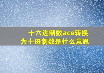 十六进制数ace转换为十进制数是什么意思