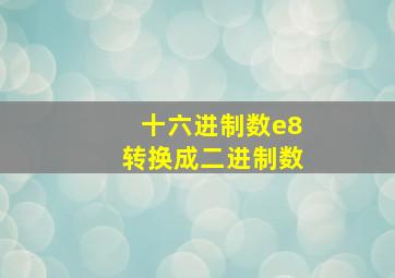 十六进制数e8转换成二进制数