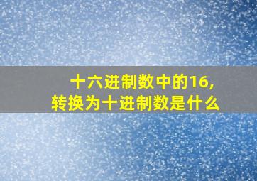 十六进制数中的16,转换为十进制数是什么