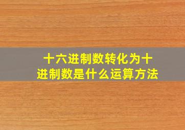 十六进制数转化为十进制数是什么运算方法