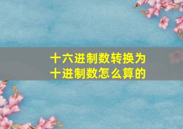 十六进制数转换为十进制数怎么算的