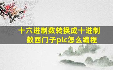 十六进制数转换成十进制数西门子plc怎么编程