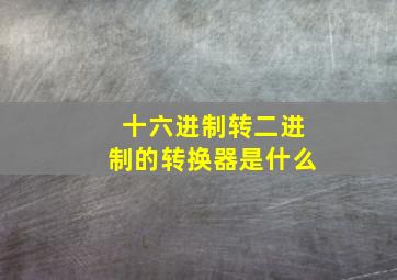 十六进制转二进制的转换器是什么